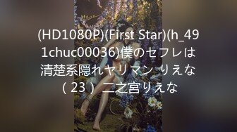 (HD1080P)(First Star)(h_491chuc00036)僕のセフレは清楚系隠れヤリマン りえな（23） 二之宮りえな