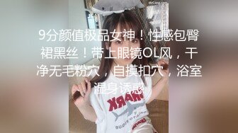 9分颜值极品女神！性感包臀裙黑丝！带上眼镜OL风，干净无毛粉穴，自摸扣穴，浴室湿身诱惑