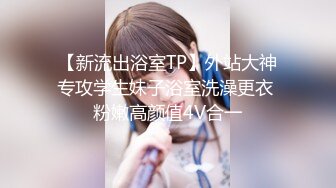 【新流出浴室TP】外站大神专攻学生妹子浴室洗澡更衣 粉嫩高颜值4V合一