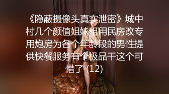 《隐蔽摄像头真实泄密》城中村几个颜值姐妹租用民房改专用炮房为各个年龄段的男性提供快餐服务有个极品干这个可惜了 (12)