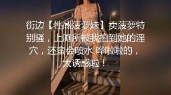 街边【性感菠萝妹】卖菠萝特别骚，上厕所被我拍到她的淫穴，还蛮会喷水 哗啦啦的，太诱惑啦！