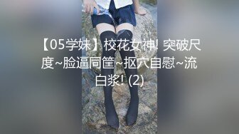 【05学妹】校花女神! 突破尺度~脸逼同筐~抠穴自慰~流白浆! (2)