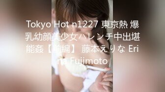 Tokyo Hot n1227 東京熱 爆乳幼顔美少女ハレンチ中出堪能姦【前編】 藤本えりな Erina Fujimoto