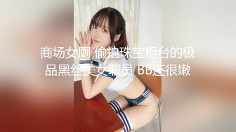 商场女厕 偷拍珠宝柜台的极品黑丝美女职员 BB还很嫩