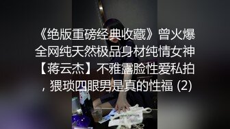 《绝版重磅经典收藏》曾火爆全网纯天然极品身材纯情女神【蒋云杰】不雅露脸性爱私拍，猥琐四眼男是真的性福 (2)