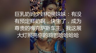 巨乳奶妈少妇和亲妹妹：有没有预定鲜奶啊，快生了，成为尊贵的梅克萨斯车主，我这展大灯照亮你的鸡巴哈哈哈哈