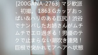 [200GANA-2763] マジ軟派、初撮。 1863 Gカップおっぱい&ハリのある巨尻！渋谷でナンパしたお姉さんがムチムチでエロ過ぎる！男優のテクで止まらない潮吹き連発！巨根で突かれてアヘアヘ状態