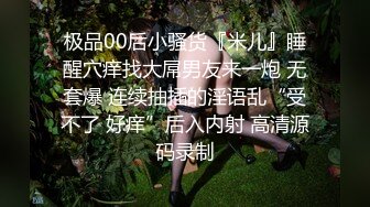 极品00后小骚货『米儿』睡醒穴痒找大屌男友来一炮 无套爆 连续抽插的淫语乱“受不了 好痒”后入内射 高清源码录制