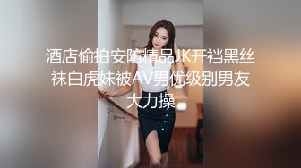 酒店偷拍安防精品JK开裆黑丝袜白虎妹被AV男优级别男友大力操