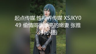 起点传媒 性视界传媒 XSJKY049 偷情同事漂亮的嫩妻 张雅婷(小捷)