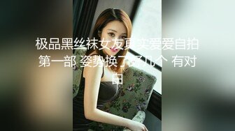 极品黑丝袜女友真实爱爱自拍第一部 姿势换了好几个 有对白