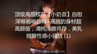 顶级高颜校花【小奶昔】自慰深喉啪啪吞精~高挑的身材超高颜值，清纯淫靡并存，美乳翘臀性感小骚货 (1)