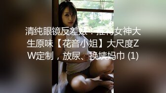 清纯眼镜反差婊！推特女神大生原味【花音小姐】大尺度ZW定制，放尿、换姨妈巾 (1)