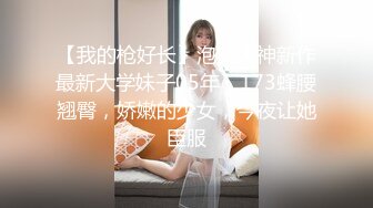 【我的枪好长】泡良大神新作最新大学妹子05年，173蜂腰翘臀，娇嫩的少女，今夜让她臣服