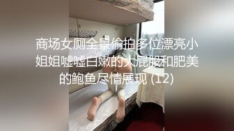 商场女厕全景偷拍多位漂亮小姐姐嘘嘘白嫩的大屁股和肥美的鲍鱼尽情展现 (12)