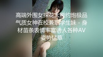 高端外围女探花大熊约炮极品气质女神在校兼职学生妹 - 身材苗条表情丰富诱人各种AV姿势猛草