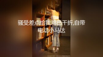 骚受差点给我鸡巴干折,自带电动小马达