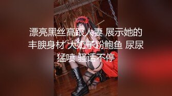 漂亮黑丝高跟人妻 展示她的丰腴身材 大奶子粉鲍鱼 尿尿猛喷 骚话不停