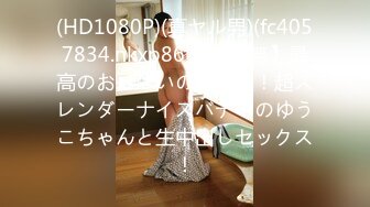 (HD1080P)(真ヤル男)(fc4057834.nkxp86i1)【モ無】最高のおっぱいの持ち主！超スレンダーナイスバディのゆうこちゃんと生中出しセックス！