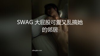 SWAG 大屁股可爱又乱搞她的邻居