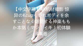 【中文字幕】4K机材撮影 惊异のKcupくびれボディを余すことなく堪能する神楽ももか本気（マジ）イキ！初体験3本番