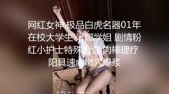 网红女神 极品白虎名器01年在校大学生 米娜学姐 剧情粉红小护士特殊检查 肉棒理疗 阳具速肏嫩穴爆浆