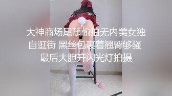 大神商场尾随偷拍无内美女独自逛街 黑丝包裹着翘臀够骚 最后大胆开闪光灯拍摄