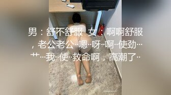 男：舒不舒服  女：啊啊舒服，老公老公··嗯··呀··啊··使劲···艹···我··使··救命啊，高潮了··