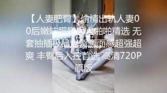 【人妻肥臀】偷情出轨人妻00后嫩妹肥臀后人啪啪精选 无套抽插极品爆臀画面感超强超爽 丰臀后入控首选 高清720P原版