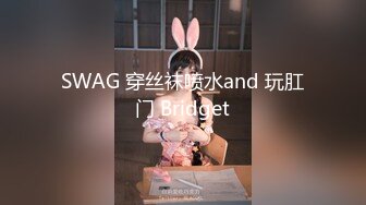 SWAG 穿丝袜喷水and 玩肛门 Bridget