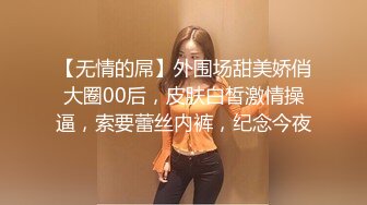 【无情的屌】外围场甜美娇俏大圈00后，皮肤白皙激情操逼，索要蕾丝内裤，纪念今夜