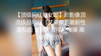 【顶级网红推女郎】超影像顶流极品网红『艾栗栗』最新性爱私拍 全裸无套视角爆操 高潮操喷 (9)