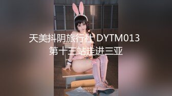 天美抖阴旅行社 DYTM013 第十三站走进三亚