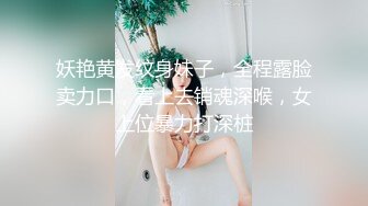 妖艳黄发纹身妹子，全程露脸卖力口，看上去销魂深喉，女上位暴力打深桩