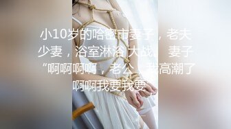 小10岁的哈密市妻子，老夫少妻，浴室淋浴 大战。 妻子“啊啊啊啊，老公，我高潮了啊啊我要我要”