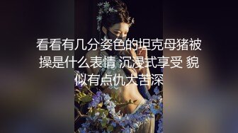 看看有几分姿色的坦克母猪被操是什么表情 沉浸式享受 貌似有点仇大苦深