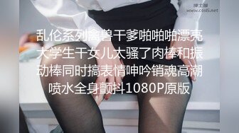 乱伦系列禽兽干爹啪啪啪漂亮大学生干女儿太骚了肉棒和振动棒同时搞表情呻吟销魂高潮喷水全身颤抖1080P原版