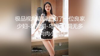 极品视角底朝上拍了一位良家少妇-乌黑洞-乌黑毛-洞无多余肉肉小肉坑