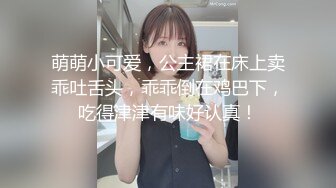 萌萌小可爱，公主裙在床上卖乖吐舌头，乖乖倒在鸡巴下，吃得津津有味好认真！