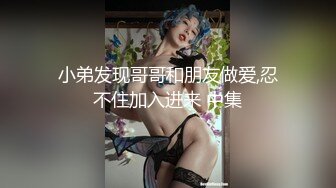 小弟发现哥哥和朋友做爱,忍不住加入进来 中集