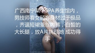 广西南宁某个SPA养生馆内，男技师看女顾客身材过于极品，齐逼短裙蕾丝内裤，白皙的大长腿，放A片挑逗她 成功得手