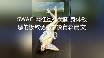 SWAG 网红丝袜美腿 身体敏感的极致诱惑最後有彩蛋 艾希希