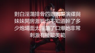 對白淫蕩排骨四眼表哥演繹與妹妹開房激戰也不知道幹了多少炮場面太淫蕩了口爆她非常刺激有種歐美範