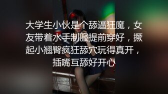 大学生小伙是个舔逼狂魔，女友带着水手制服提前穿好，撅起小翘臀疯狂舔穴玩得真开，插嘴互舔好开心