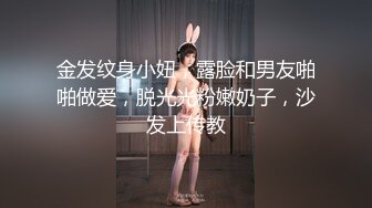 金发纹身小妞，露脸和男友啪啪做爱，脱光光粉嫩奶子，沙发上传教