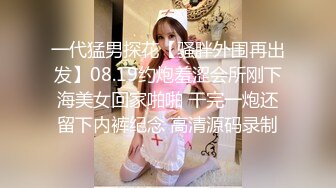 一代猛男探花【骚胖外围再出发】08.19约炮羞涩会所刚下海美女回家啪啪 干完一炮还留下内裤纪念 高清源码录制