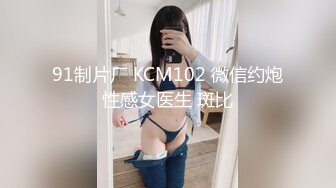 91制片厂 KCM102 微信约炮性感女医生 斑比