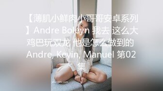 【薄肌小鲜肉小哥哥安卓系列】Andre Boleyn 我去 这么大鸡巴玩双龙 他是怎么做到的 Andre, Kevin, Manuel 第02集