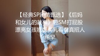 【经典SP剧情甄选】《后妈和女儿的故事》轻SM打屁股 漂亮女孩翘挺美乳看着真招人稀罕