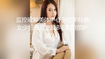 监控破解美体中心多位年轻美女少妇做激光脱B毛和阴部护理 (5)